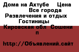 Дома на Ахтубе. › Цена ­ 500 - Все города Развлечения и отдых » Гостиницы   . Кировская обл.,Сошени п.